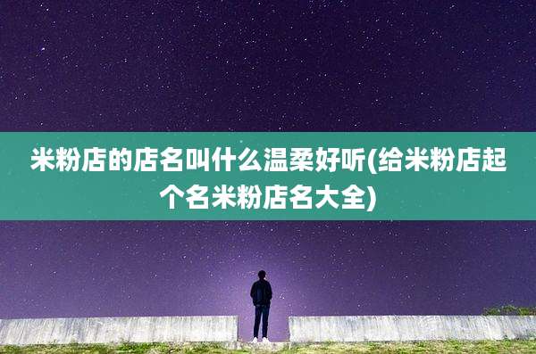 米粉店的店名叫什么温柔好听(给米粉店起个名米粉店名大全)