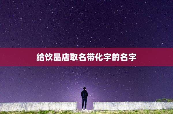 给饮品店取名带化字的名字