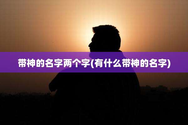 带神的名字两个字(有什么带神的名字)