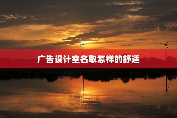 广告设计室名取怎样的舒适