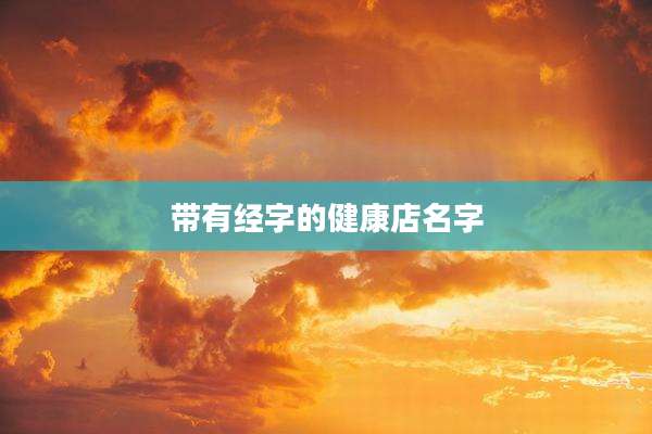 带有经字的健康店名字
