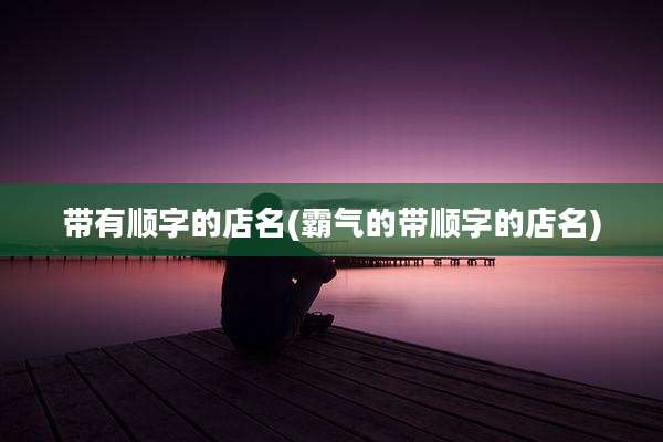 带有顺字的店名(霸气的带顺字的店名)