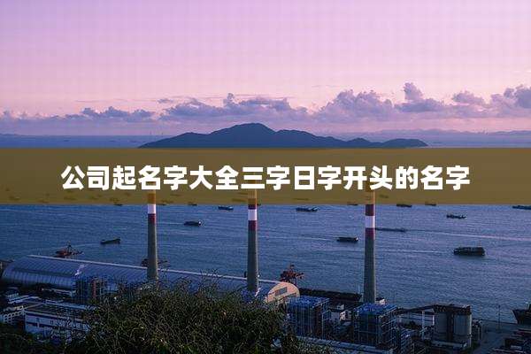 公司起名字大全三字日字开头的名字