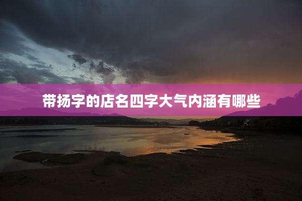 带扬字的店名四字大气内涵有哪些