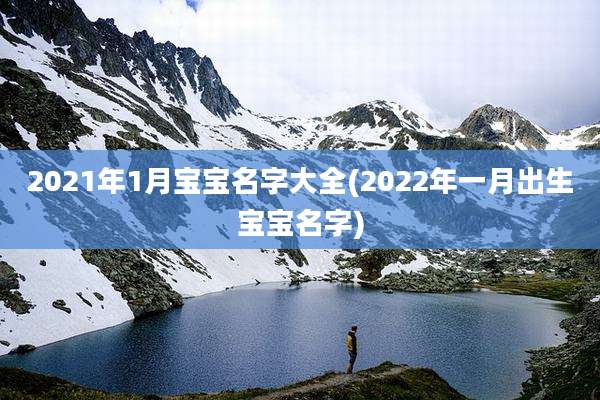 2021年1月宝宝名字大全(2022年一月出生宝宝名字)