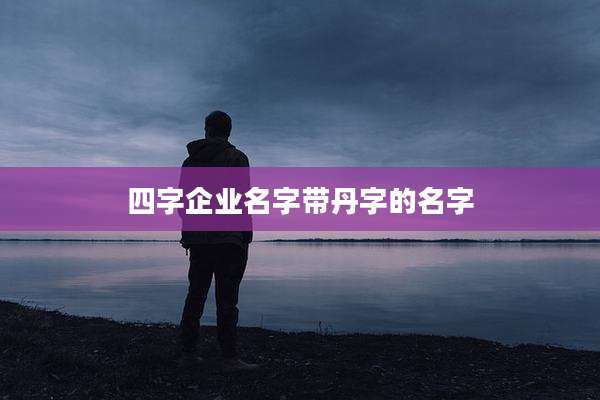 四字企业名字带丹字的名字