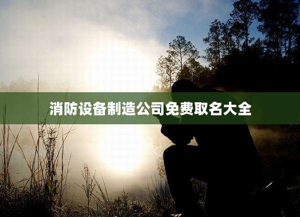 消防设备制造公司免费取名大全