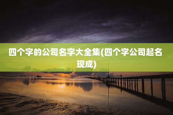 四个字的公司名字大全集(四个字公司起名 现成)