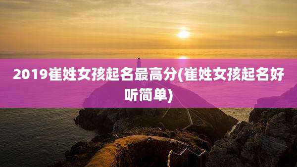 2019崔姓女孩起名最高分(崔姓女孩起名好听简单)