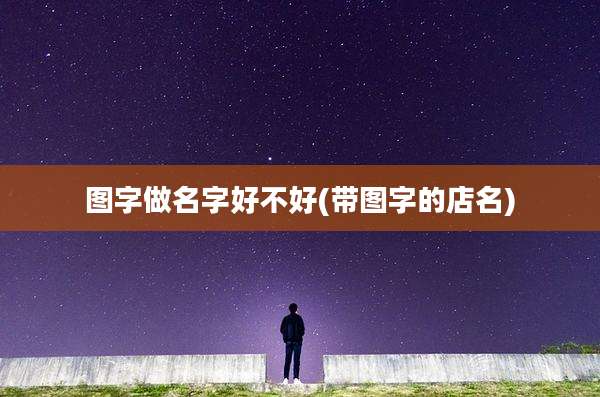 图字做名字好不好(带图字的店名)