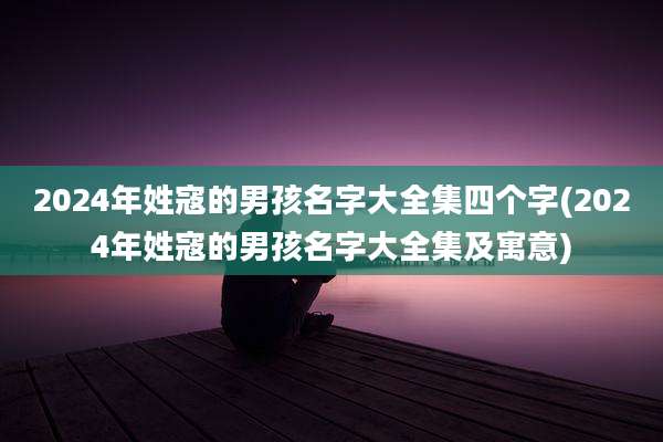2024年姓寇的男孩名字大全集四个字(2024年姓寇的男孩名字大全集及寓意)