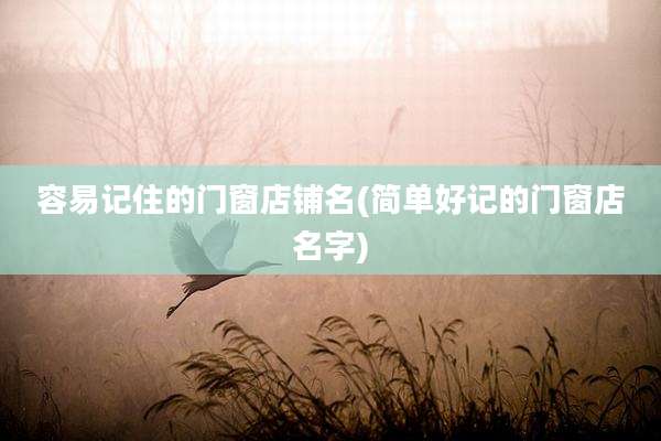 容易记住的门窗店铺名(简单好记的门窗店名字)
