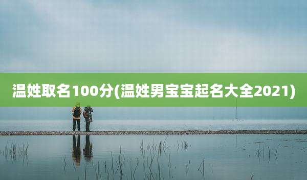 温姓取名100分(温姓男宝宝起名大全2021)