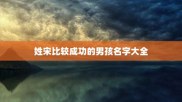 姓宋比较成功的男孩名字大全
