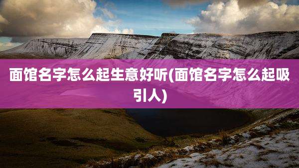 面馆名字怎么起生意好听(面馆名字怎么起吸引人)