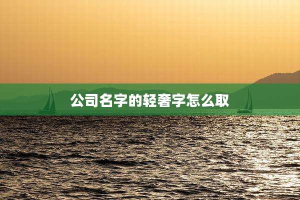 公司名字的轻奢字怎么取