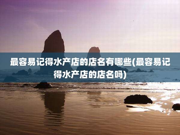 最容易记得水产店的店名有哪些(最容易记得水产店的店名吗)