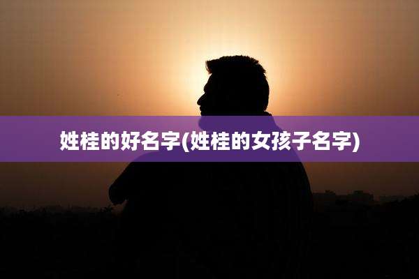 姓桂的好名字(姓桂的女孩子名字)