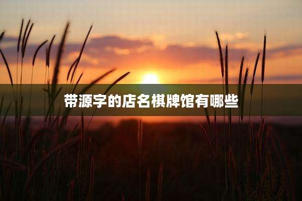 带源字的店名棋牌馆有哪些