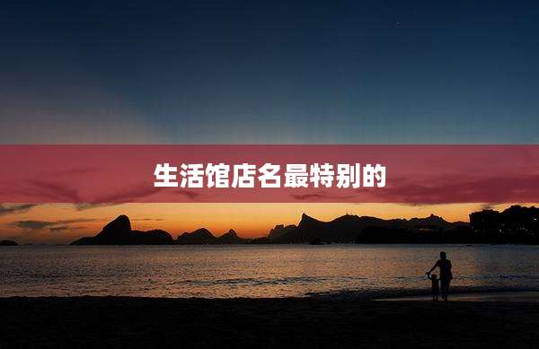 生活馆店名最特别的