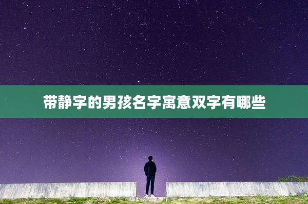 带静字的男孩名字寓意双字有哪些