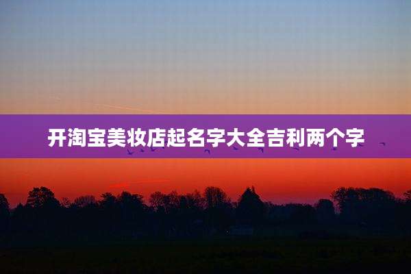 开淘宝美妆店起名字大全吉利两个字