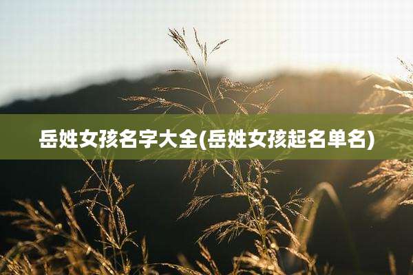 岳姓女孩名字大全(岳姓女孩起名单名)