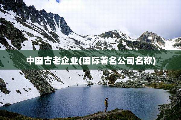 中国古老企业(国际著名公司名称)