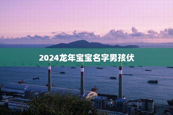 2024龙年宝宝名字男孩伏