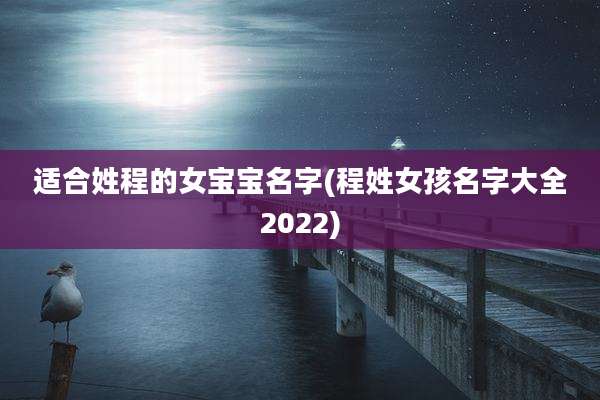 适合姓程的女宝宝名字(程姓女孩名字大全2022)