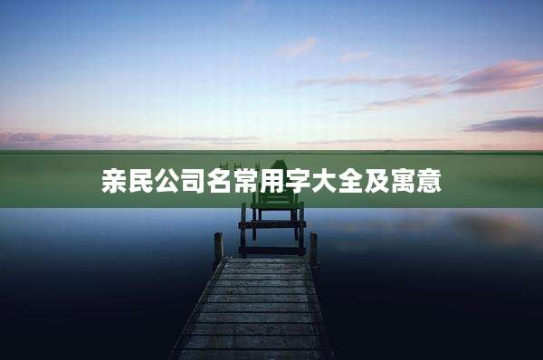 亲民公司名常用字大全及寓意