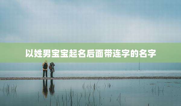 以姓男宝宝起名后面带连字的名字