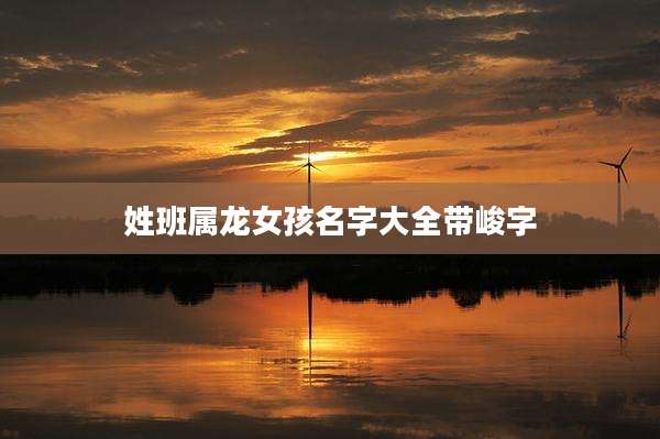 姓班属龙女孩名字大全带峻字