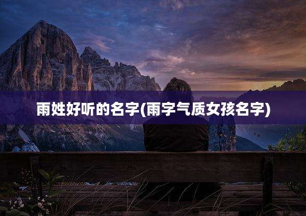 雨姓好听的名字(雨字气质女孩名字)