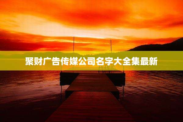 聚财广告传媒公司名字大全集最新