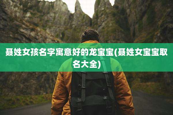 聂姓女孩名字寓意好的龙宝宝(聂姓女宝宝取名大全)