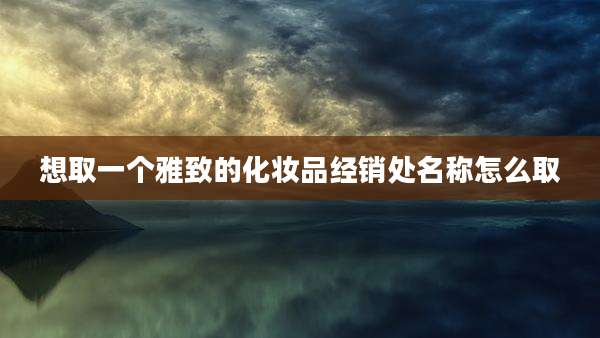想取一个雅致的化妆品经销处名称怎么取