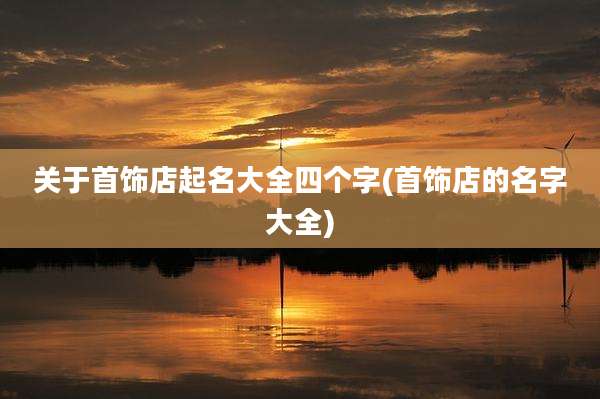 关于首饰店起名大全四个字(首饰店的名字大全)