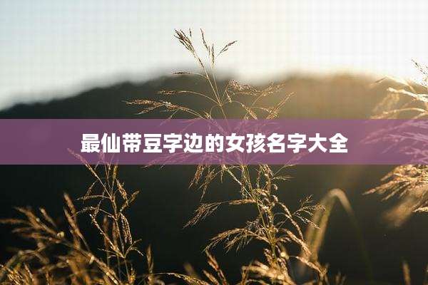 最仙带豆字边的女孩名字大全