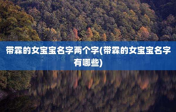带霖的女宝宝名字两个字(带霖的女宝宝名字有哪些)