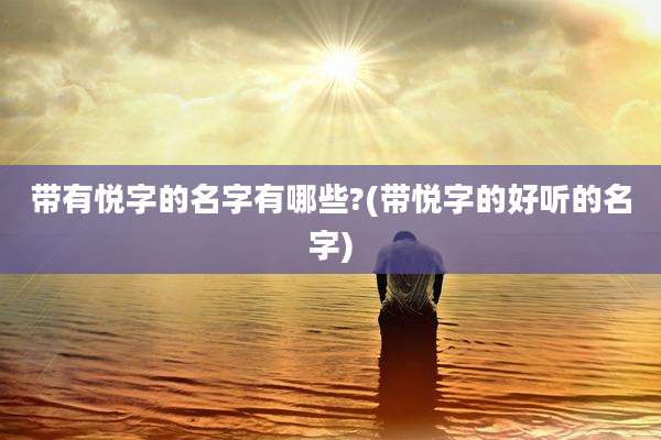 带有悦字的名字有哪些?(带悦字的好听的名字)