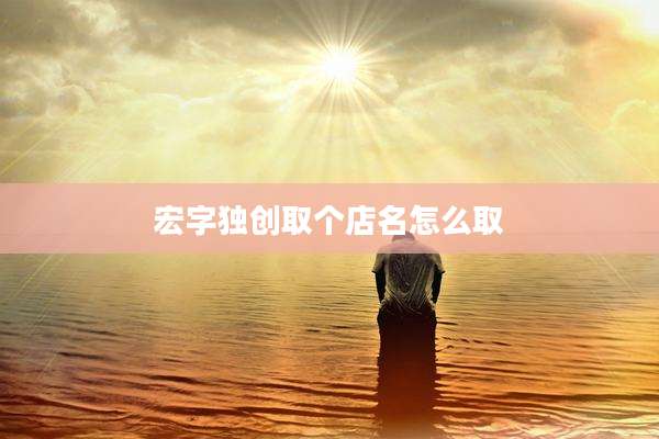 宏字独创取个店名怎么取