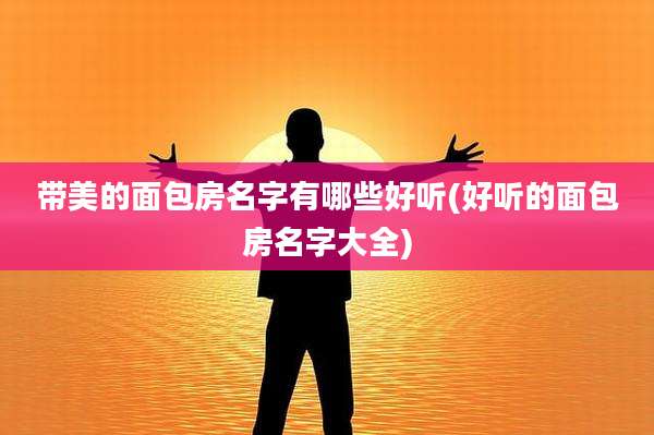 带美的面包房名字有哪些好听(好听的面包房名字大全)