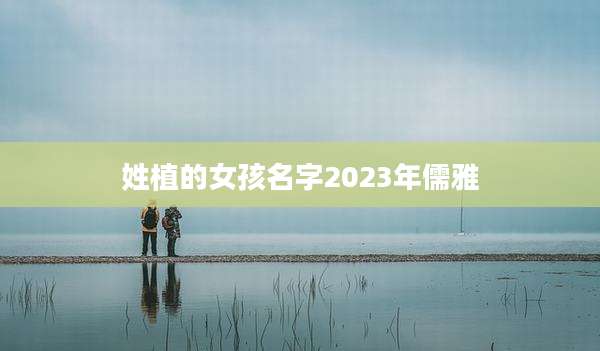 姓植的女孩名字2023年儒雅