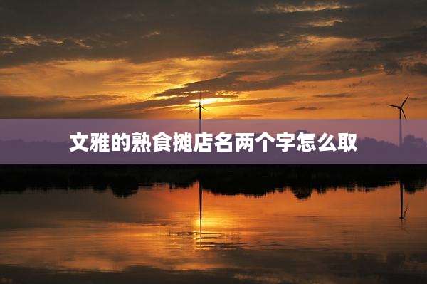 文雅的熟食摊店名两个字怎么取