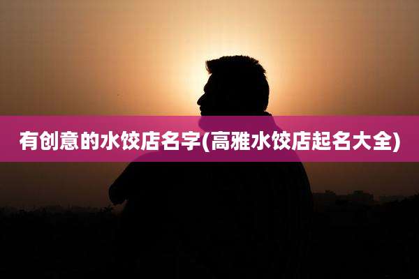 有创意的水饺店名字(高雅水饺店起名大全)
