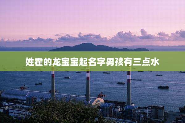 姓霍的龙宝宝起名字男孩有三点水