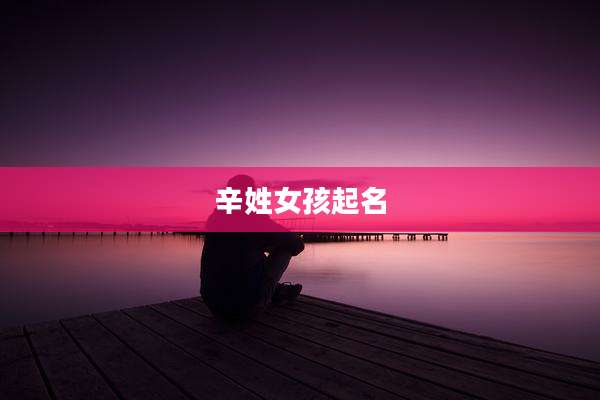 辛姓女孩起名