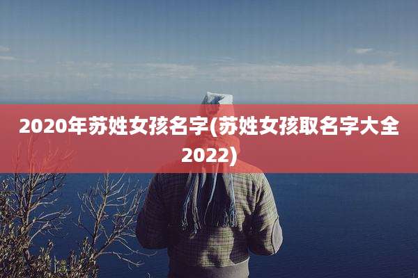 2020年苏姓女孩名字(苏姓女孩取名字大全2022)