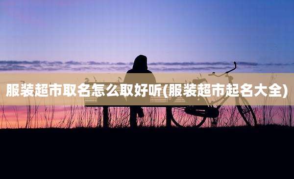 服装超市取名怎么取好听(服装超市起名大全)